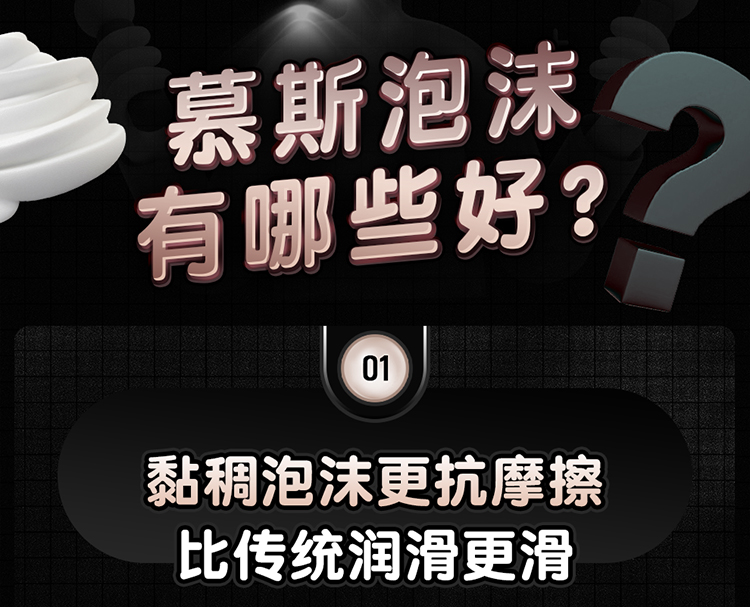 慕斯泡沫有哪些好？ 1.黏稠泡沫更抗摩擦 比传统润滑更滑